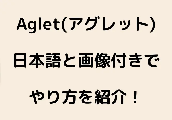 Aglet(アグレット)のやり方は？日本語と画像付きで紹介！