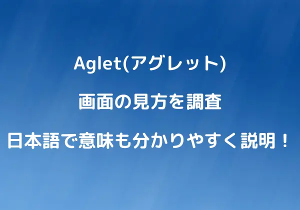 Aglet(アグレット)画面の見方と説明！日本語で意味も分かりやすく調査！