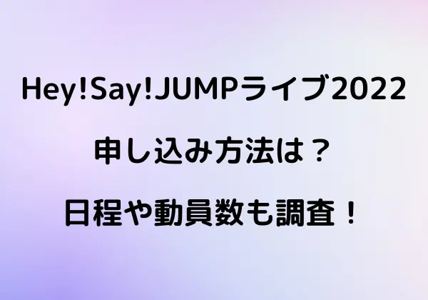 Hey!Say!JUMPライブ2022の申し込み方法は？日程や動員数、一般申し込みの方法も調査！