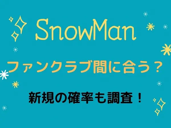 Snowmanファンクラブこれからでライブ間に合う 新規の確率も調査 Tullys