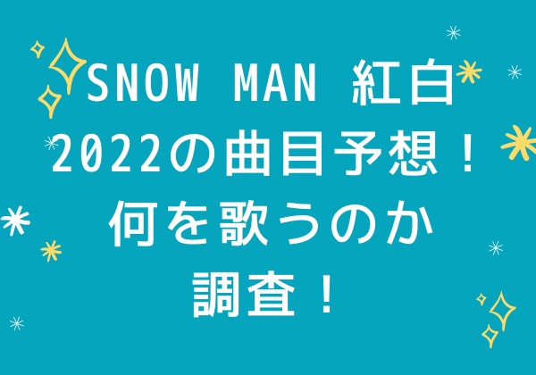 Snow Manが2022年紅白歌合戦で歌う曲目予想