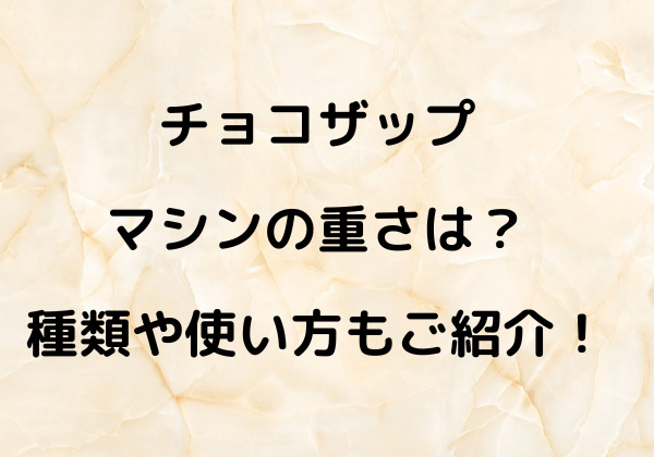 チョコザップマシンの重さはどれくらいが目安？また種類や使い方についてもご紹介！